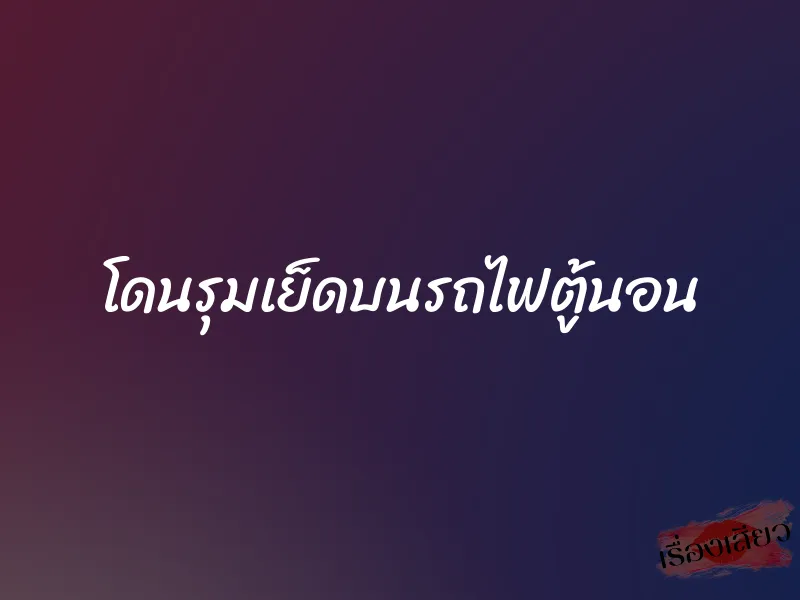 โดนรุมเย็ดบนรถไฟตู้นอน 1 โดนรุมเย็ดบนรถไฟตู้นอน