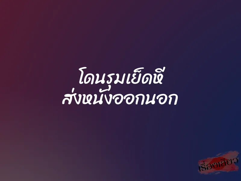 โดนรุมเย็ดหี ส่งหนังออกนอก 1 โดนรุมเย็ดหี ส่งหนังออกนอก