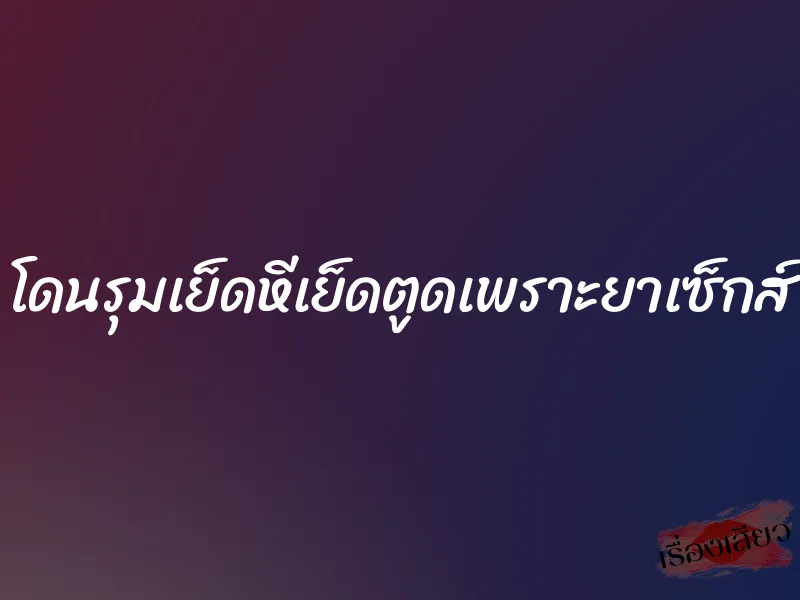 โดนรุมเย็ดหีเย็ดตูดเพราะยาเซ็กส์ 1 โดนรุมเย็ดหีเย็ดตูดเพราะยาเซ็กส์