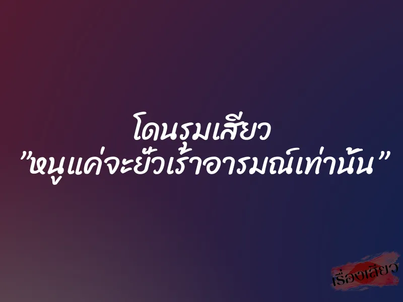 โดนรุมเสียว ”หนูแค่จะยั่วเร้าอารมณ์เท่านั้น” 1 โดนรุมเสียว ”หนูแค่จะยั่วเร้าอารมณ์เท่านั้น”