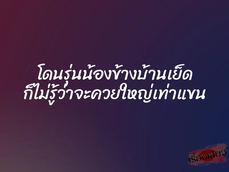 โดนรุ่นน้องข้างบ้านเย็ด ก็ไม่รู้ว่าจะควยใหญ่เท่าแขน 1 โดนรุ่นน้องข้างบ้านเย็ด ก็ไม่รู้ว่าจะควยใหญ่เท่าแขน