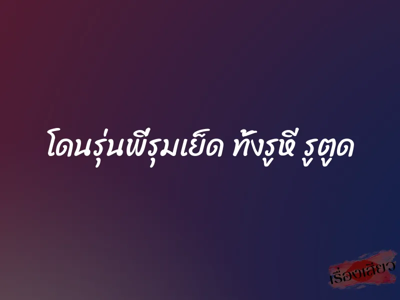 โดนรุ่นพี่รุมเย็ด ทั้งรูหี รูตูด 6 โดนรุ่นพี่รุมเย็ด ทั้งรูหี รูตูด