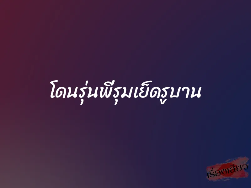 โดนรุ่นพี่รุมเย็ดรูบาน 1 โดนรุ่นพี่รุมเย็ดรูบาน