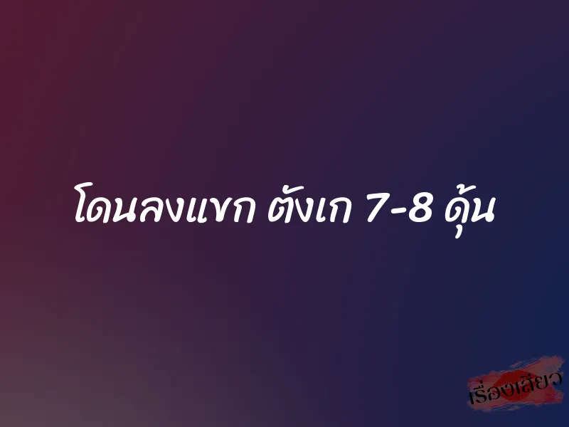 โดนลงแขก ตังเก 7-8 ดุ้น 1 โดนลงแขก ตังเก 7-8 ดุ้น