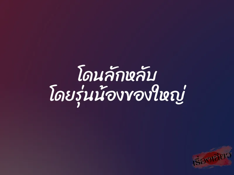 โดนลักหลับ โดยรุ่นน้องของใหญ่ 5 โดนลักหลับ โดยรุ่นน้องของใหญ่