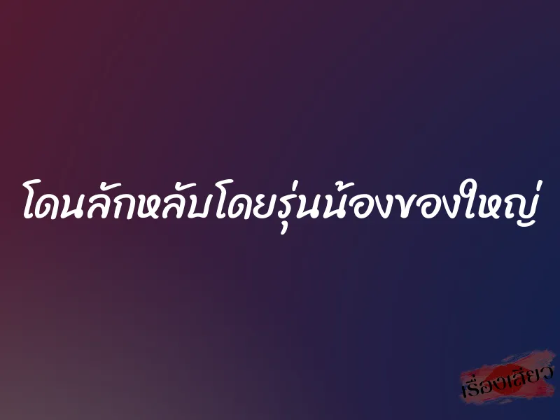 โดนลักหลับโดยรุ่นน้องของใหญ่ 1 โดนลักหลับโดยรุ่นน้องของใหญ่