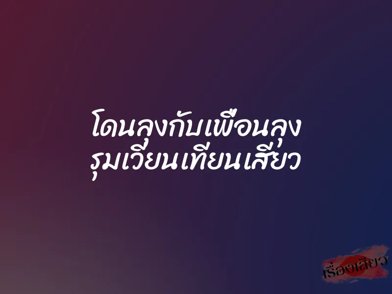 โดนลุงกับเพื่อนลุง รุมเวียนเทียนเสียว 1 โดนลุงกับเพื่อนลุง รุมเวียนเทียนเสียว