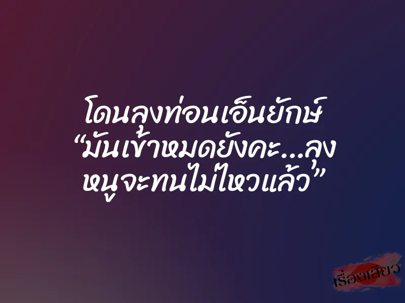 โดนลุงท่อนเอ็นยักษ์ “มันเข้าหมดยังคะ…ลุง หนูจะทนไม่ไหวแล้ว” 1 โดนลุงท่อนเอ็นยักษ์ “มันเข้าหมดยังคะ…ลุง หนูจะทนไม่ไหวแล้ว”