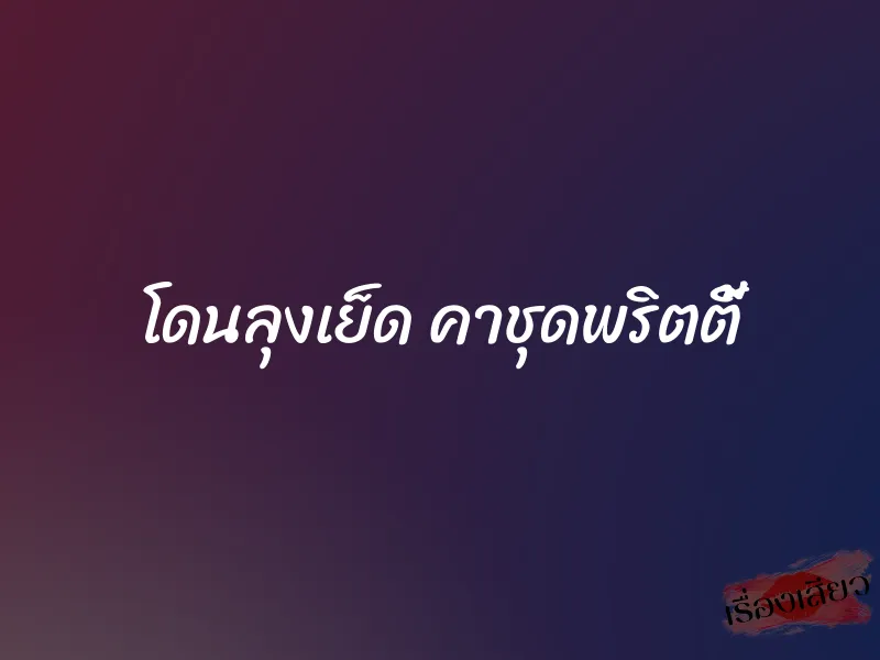 โดนลุงเย็ด คาชุดพริตตี้ 1 โดนลุงเย็ด คาชุดพริตตี้