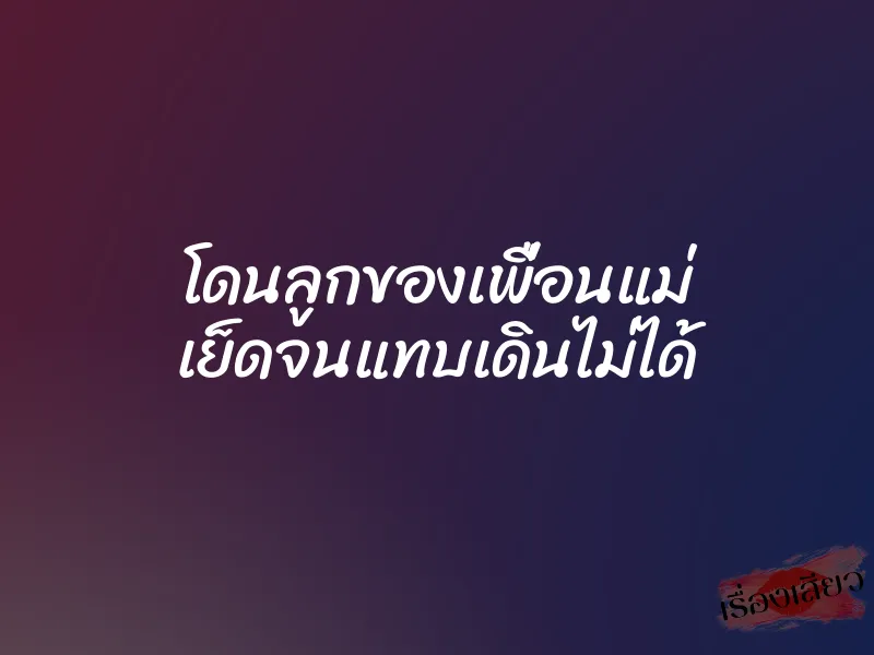 โดนลูกของเพื่อนแม่ เย็ดจนแทบเดินไม่ได้ 1 โดนลูกของเพื่อนแม่ เย็ดจนแทบเดินไม่ได้
