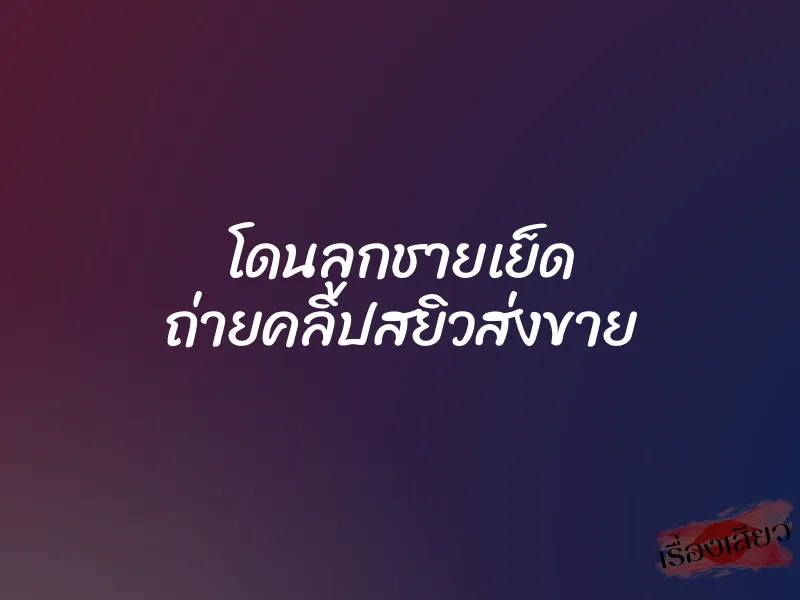 โดนลูกชายเย็ด ถ่ายคลิปสยิวส่งขาย 1 โดนลูกชายเย็ด ถ่ายคลิปสยิวส่งขาย