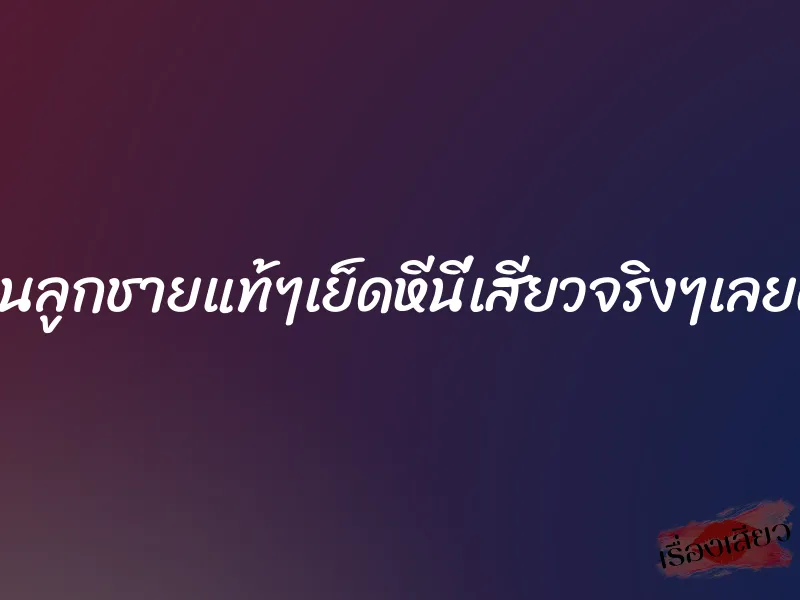 โดนลูกชายแท้ๆเย็ดหีนี่เสียวจริงๆเลยค่ะ 1 โดนลูกชายแท้ๆเย็ดหีนี่เสียวจริงๆเลยค่ะ