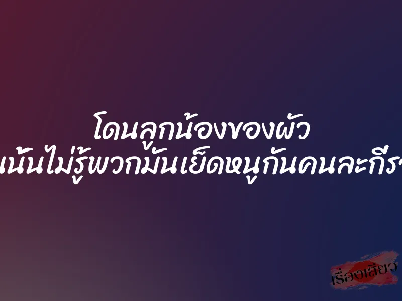 โดนลูกน้องของผัว ”คืนนั้นไม่รู้พวกมันเย็ดหนูกันคนละกี่รอบ” 10 โดนลูกน้องของผัว ”คืนนั้นไม่รู้พวกมันเย็ดหนูกันคนละกี่รอบ”