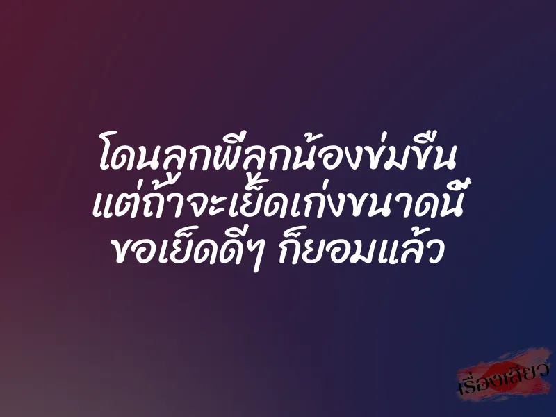 โดนลูกพี่ลูกน้องข่มขืน แต่ถ้าจะเย็ดเก่งขนาดนี้ ขอเย็ดดีๆ ก็ยอมแล้ว 1 โดนลูกพี่ลูกน้องข่มขืน แต่ถ้าจะเย็ดเก่งขนาดนี้ ขอเย็ดดีๆ ก็ยอมแล้ว