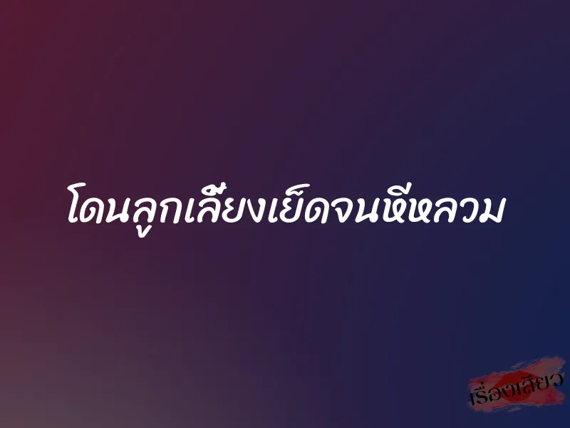 โดนลูกเลี้ยงเย็ดจนหีหลวม 1 โดนลูกเลี้ยงเย็ดจนหีหลวม