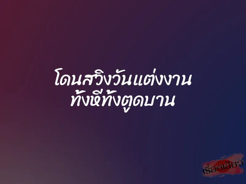 โดนสวิงวันแต่งงาน ทั้งหีทั้งตูดบาน 1 โดนสวิงวันแต่งงาน ทั้งหีทั้งตูดบาน