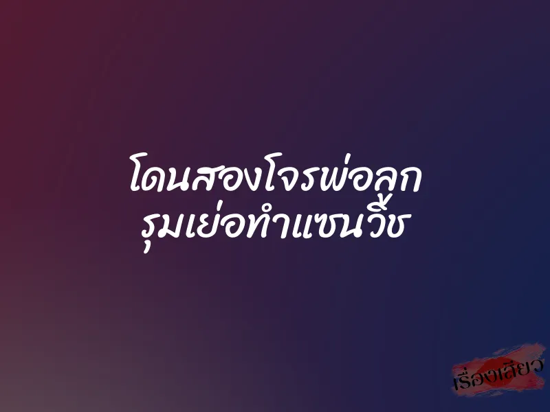โดนสองโจรพ่อลูก รุมเย่อทำแซนวิช 1 โดนสองโจรพ่อลูก รุมเย่อทำแซนวิช