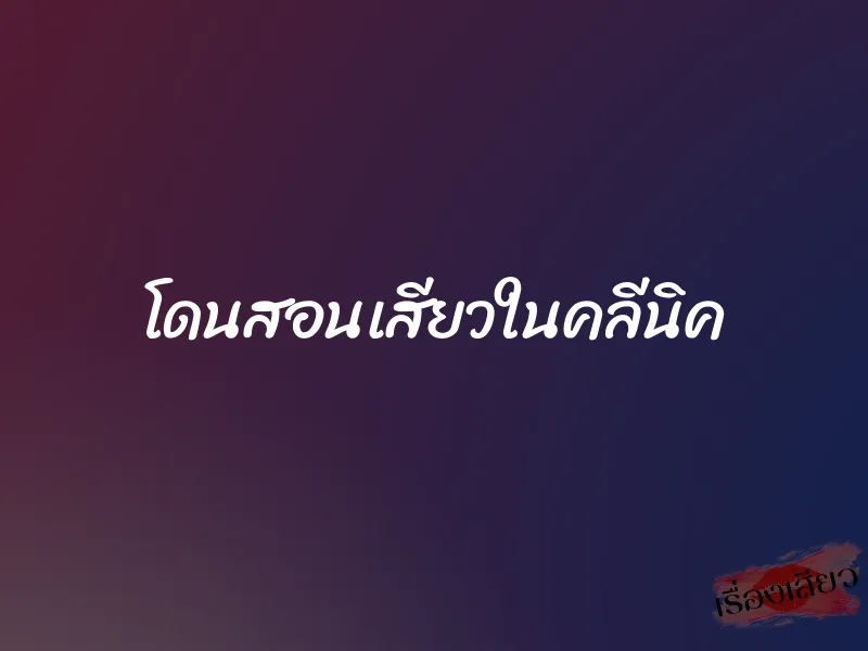 โดนสอนเสียวในคลีนิค 1 โดนสอนเสียวในคลีนิค