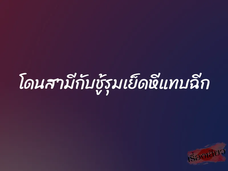โดนสามีกับชู้รุมเย็ดหีแทบฉีก 1 โดนสามีกับชู้รุมเย็ดหีแทบฉีก