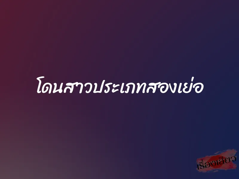 โดนสาวประเภทสองเย่อ 1 โดนสาวประเภทสองเย่อ