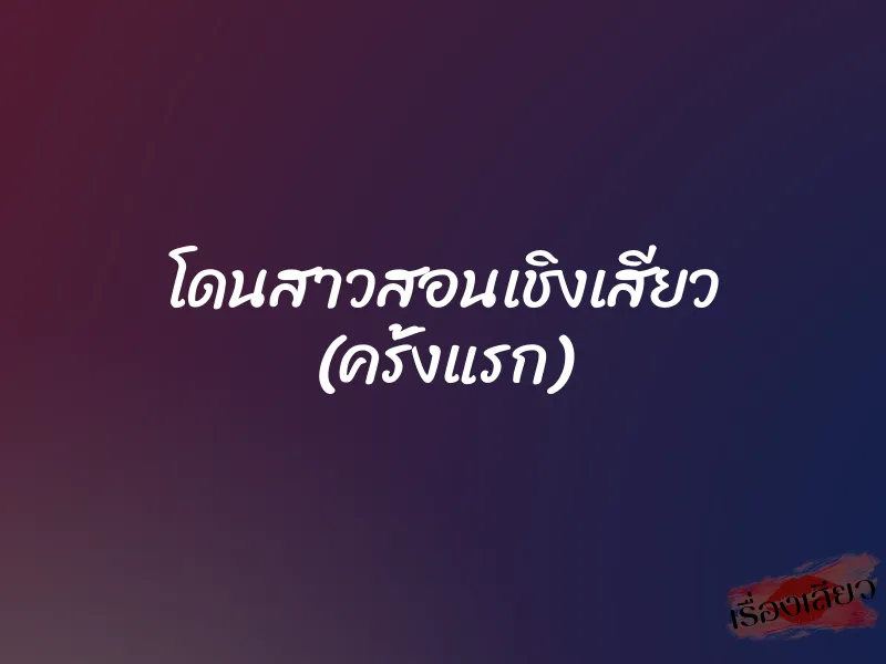 โดนสาวสอนเชิงเสียว (ครั้งแรก) 1 โดนสาวสอนเชิงเสียว (ครั้งแรก)