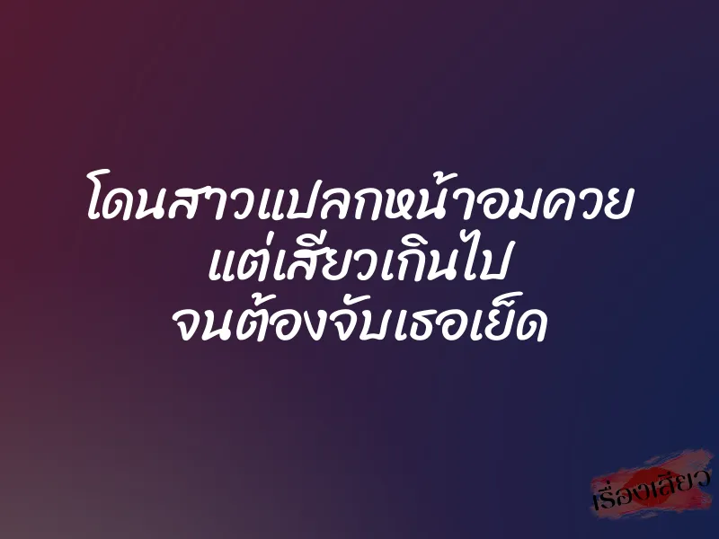 โดนสาวแปลกหน้าอมควย แต่เสียวเกินไป จนต้องจับเธอเย็ด 1 โดนสาวแปลกหน้าอมควย แต่เสียวเกินไป จนต้องจับเธอเย็ด