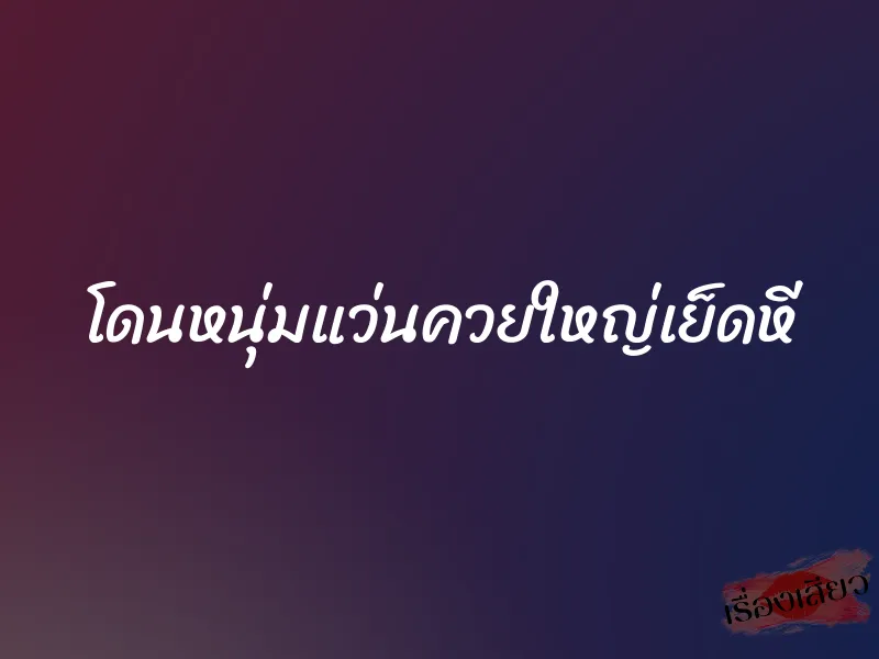 โดนหนุ่มแว่นควยใหญ่เย็ดหี 1 โดนหนุ่มแว่นควยใหญ่เย็ดหี