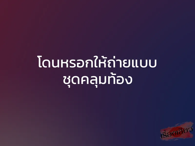 โดนหรอกให้ถ่ายแบบ ชุดคลุมท้อง 1 โดนหรอกให้ถ่ายแบบ ชุดคลุมท้อง