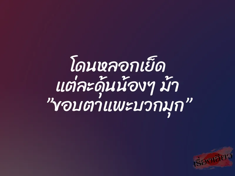 โดนหลอกเย็ด แต่ละดุ้นน้องๆ ม้า ”ขอบตาแพะบวกมุก” 1 โดนหลอกเย็ด แต่ละดุ้นน้องๆ ม้า ”ขอบตาแพะบวกมุก”