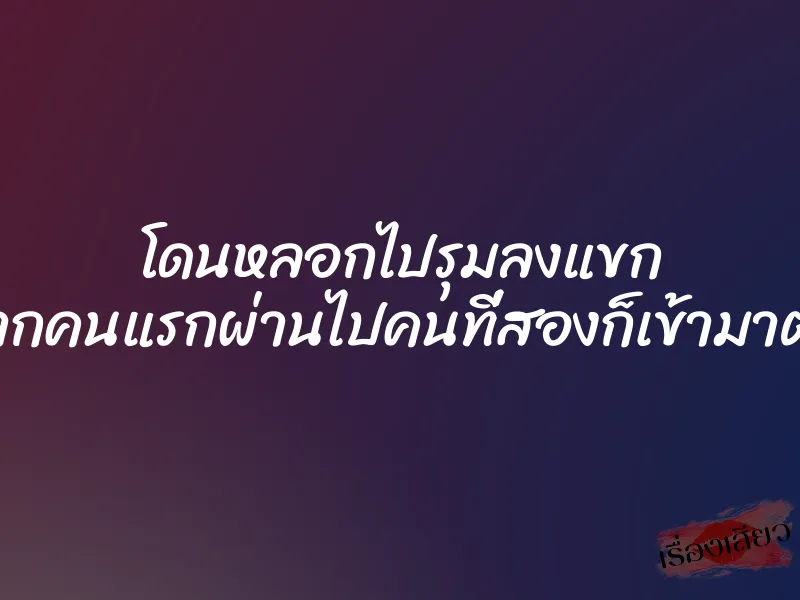 โดนหลอกไปรุมลงแขก จากคนแรกผ่านไปคนที่สองก็เข้ามาต่อ 7 โดนหลอกไปรุมลงแขก จากคนแรกผ่านไปคนที่สองก็เข้ามาต่อ