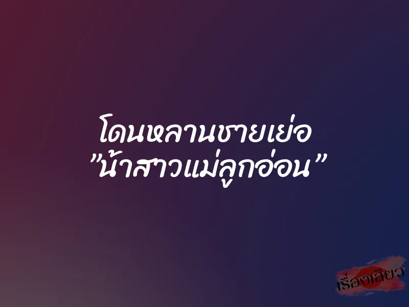 โดนหลานชายเย่อ ”น้าสาวแม่ลูกอ่อน” 1 โดนหลานชายเย่อ ”น้าสาวแม่ลูกอ่อน”