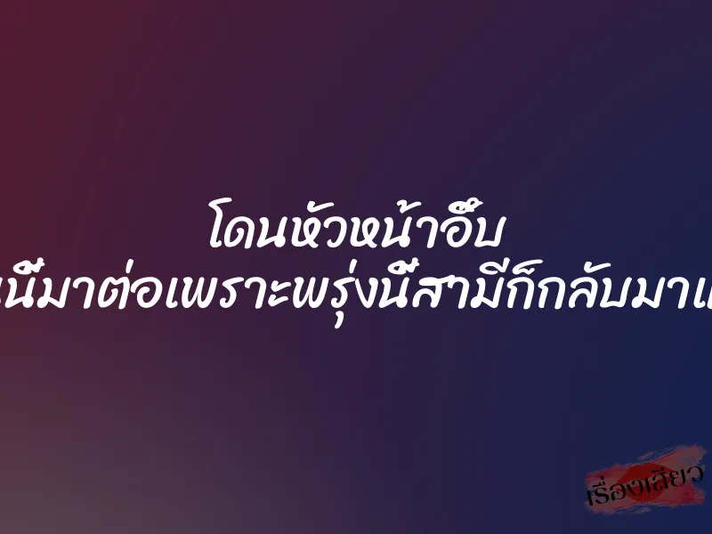 โดนหัวหน้าอึ๊บ ”คืนนี้มาต่อเพราะพรุ่งนี้สามีก็กลับมาแล้ว” 7 โดนหัวหน้าอึ๊บ ”คืนนี้มาต่อเพราะพรุ่งนี้สามีก็กลับมาแล้ว”