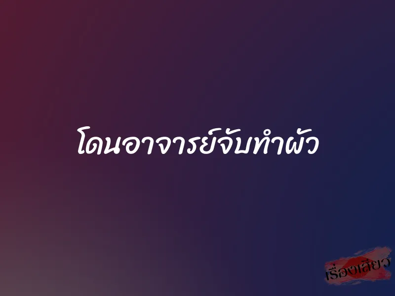 โดนอาจารย์จับทำผัว 1 โดนอาจารย์จับทำผัว