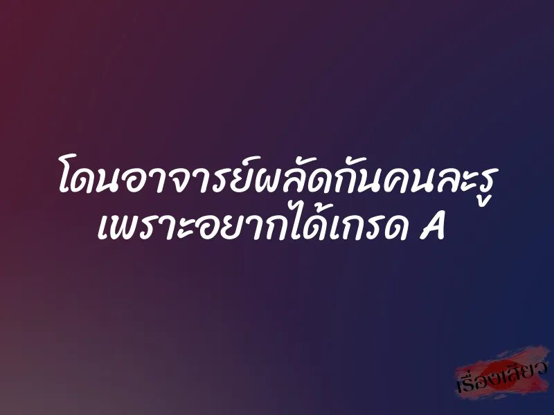 โดนอาจารย์ผลัดกันคนละรู เพราะอยากได้เกรด A 1 โดนอาจารย์ผลัดกันคนละรู เพราะอยากได้เกรด A