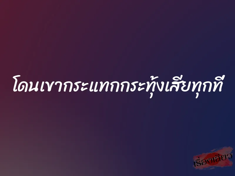 โดนเขากระแทกกระทุ้งเสียทุกที่ 8 โดนเขากระแทกกระทุ้งเสียทุกที่