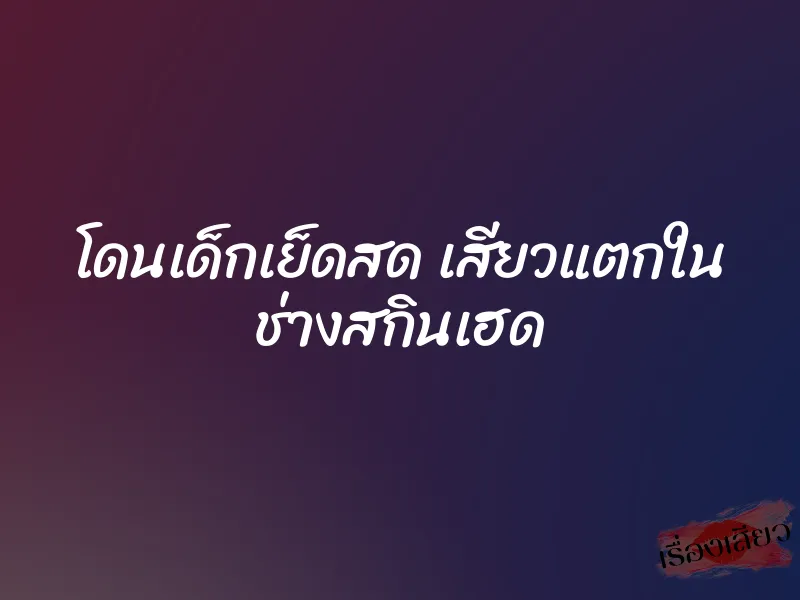 โดนเด็กเย็ดสด เสียวแตกใน ช่างสกินเฮด 9 โดนเด็กเย็ดสด เสียวแตกใน ช่างสกินเฮด