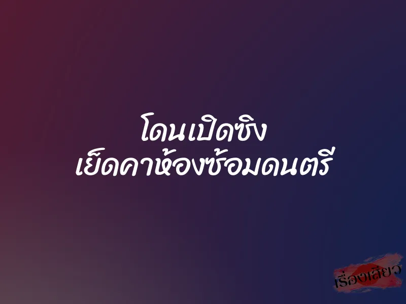 โดนเปิดซิง เย็ดคาห้องซ้อมดนตรี 1 โดนเปิดซิง เย็ดคาห้องซ้อมดนตรี
