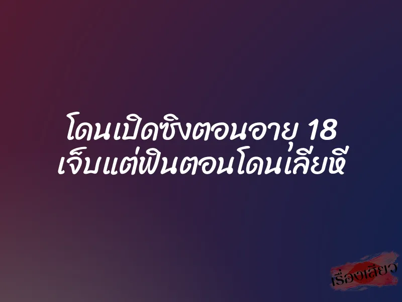 โดนเปิดซิงตอนอายุ 18 เจ็บแต่ฟินตอนโดนเลียหี 1 โดนเปิดซิงตอนอายุ 18 เจ็บแต่ฟินตอนโดนเลียหี