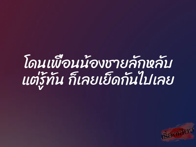 โดนเพื่อนน้องชายลักหลับ แต่รู้ทัน ก็เลยเย็ดกันไปเลย 2 โดนเพื่อนน้องชายลักหลับ แต่รู้ทัน ก็เลยเย็ดกันไปเลย