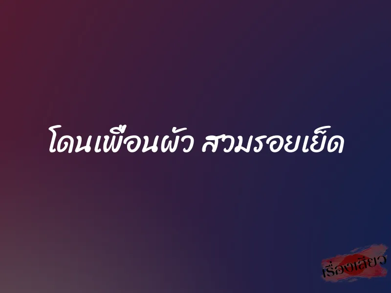 โดนเพื่อนผัว สวมรอยเย็ด 1 โดนเพื่อนผัว สวมรอยเย็ด