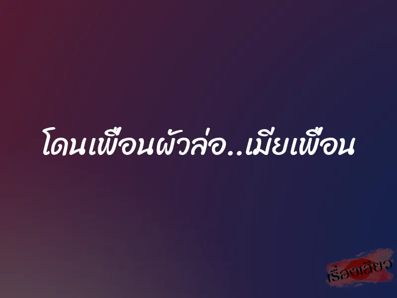 โดนเพื่อนผัวล่อ..เมียเพื่อน 1 โดนเพื่อนผัวล่อ..เมียเพื่อน