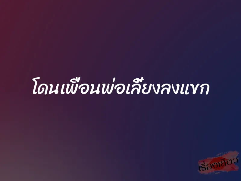 โดนเพื่อนพ่อเลี้ยงลงแขก 1 โดนเพื่อนพ่อเลี้ยงลงแขก
