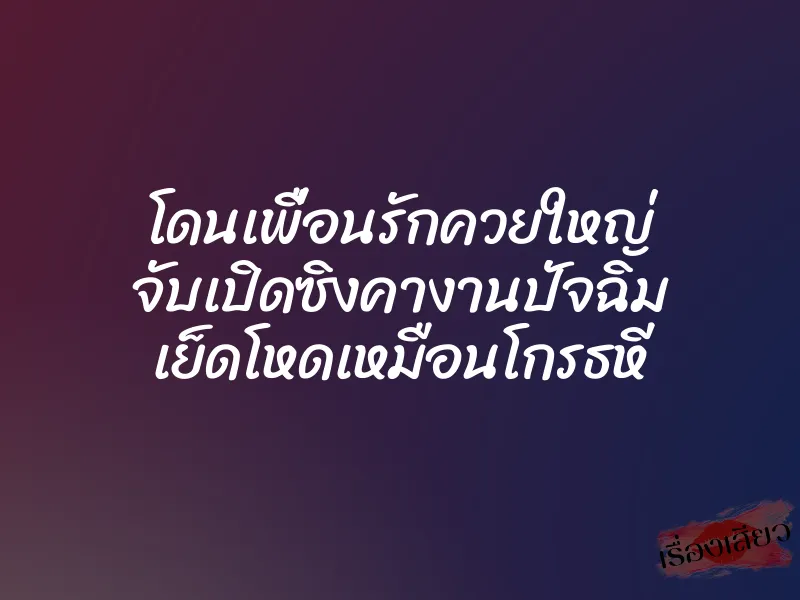 โดนเพื่อนรักควยใหญ่ จับเปิดซิงคางานปัจฉิม เย็ดโหดเหมือนโกรธหี 1 โดนเพื่อนรักควยใหญ่ จับเปิดซิงคางานปัจฉิม เย็ดโหดเหมือนโกรธหี