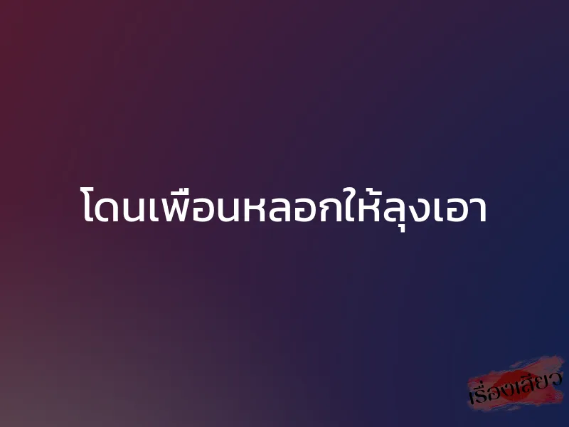 โดนเพื่อนหลอกให้ลุงเอา 1 โดนเพื่อนหลอกให้ลุงเอา
