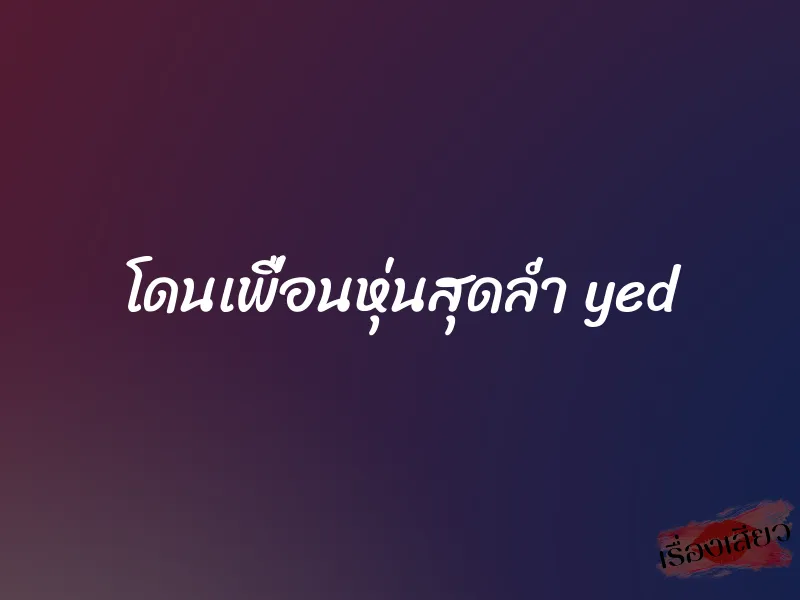โดนเพื่อนหุ่นสุดล่ำ yed 1 โดนเพื่อนหุ่นสุดล่ำ yed