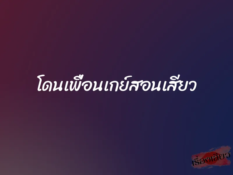 โดนเพื่อนเกย์สอนเสียว 1 โดนเพื่อนเกย์สอนเสียว