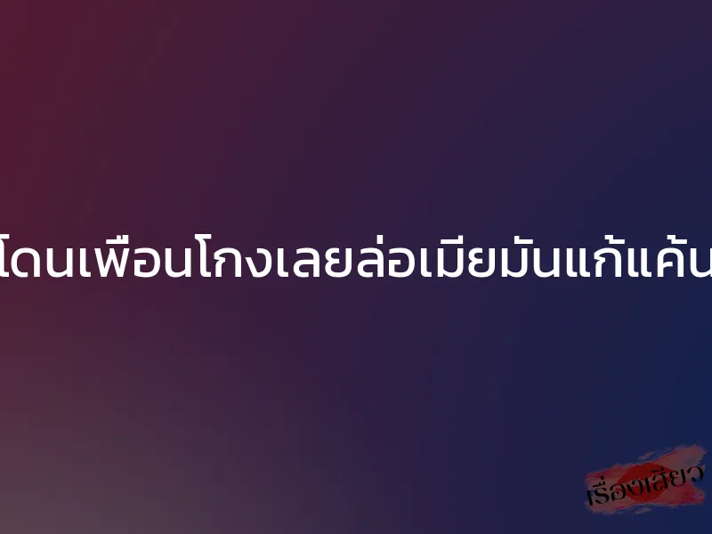 โดนเพื่อนโกงเลยล่อเมียมันแก้แค้น 1 โดนเพื่อนโกงเลยล่อเมียมันแก้แค้น