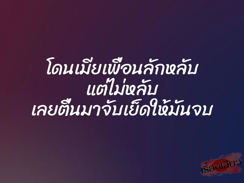โดนเมียเพื่อนลักหลับ แต่ไม่หลับ เลยตื่นมาจับเย็ดให้มันจบ 1 โดนเมียเพื่อนลักหลับ แต่ไม่หลับ เลยตื่นมาจับเย็ดให้มันจบ