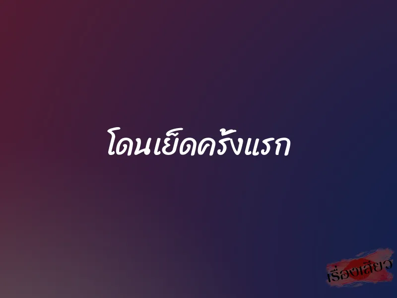 โดนเย็ดครั้งแรก 1 โดนเย็ดครั้งแรก