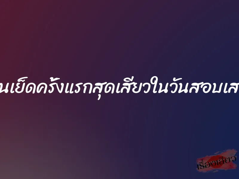 โดนเย็ดครั้งแรกสุดเสียวในวันสอบเสร็จ 1 โดนเย็ดครั้งแรกสุดเสียวในวันสอบเสร็จ
